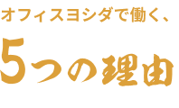 オフィスヨシダで働く5つの理由
            